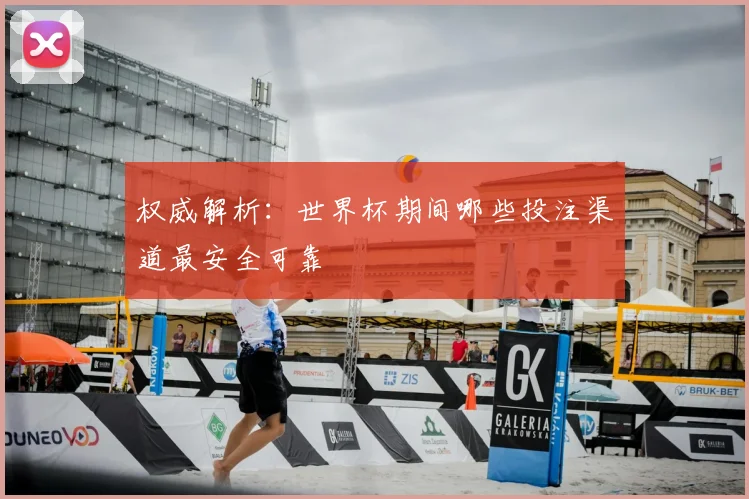 权威解析:世界杯期间哪些投注渠道最安全可靠