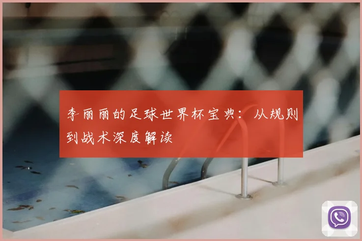 李丽丽的足球世界杯宝典:从规则到战术深度解读