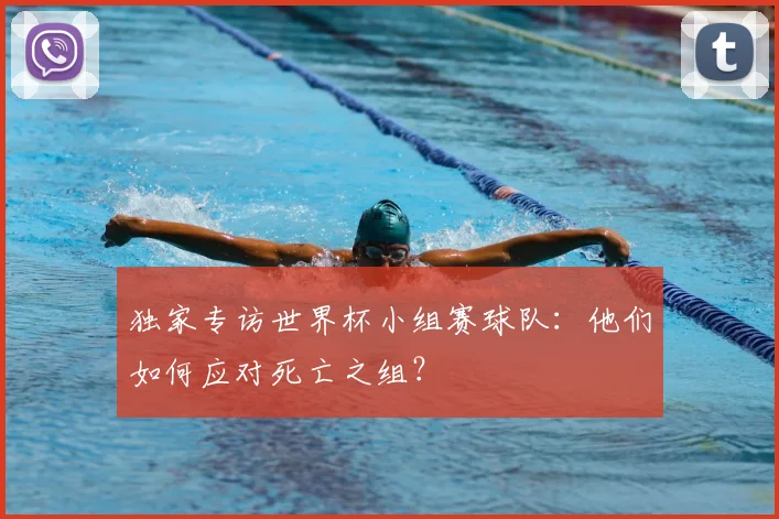 独家专访世界杯小组赛球队：他们如何应对死亡之组？