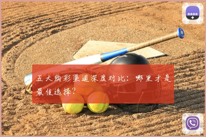 五大购彩渠道深度对比:哪里才是最佳选择?